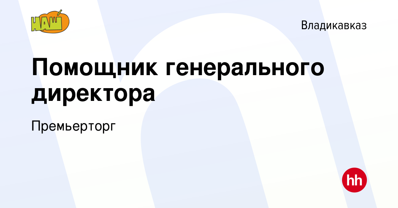 Вакансия Помощник генерального директора во Владикавказе, работа в компании  Премьерторг (вакансия в архиве c 17 апреля 2024)