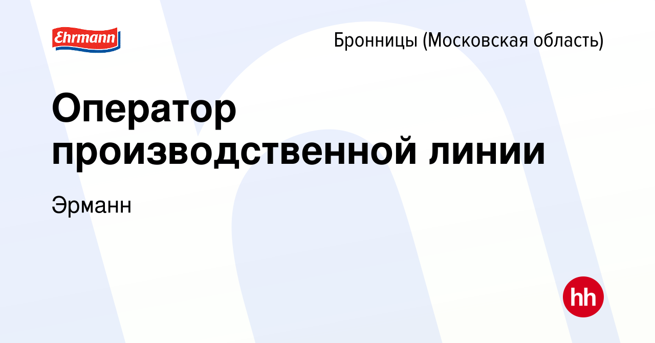 Вакансия Оператор производственной линии в Бронницах, работа в компании  Эрманн (вакансия в архиве c 7 марта 2024)