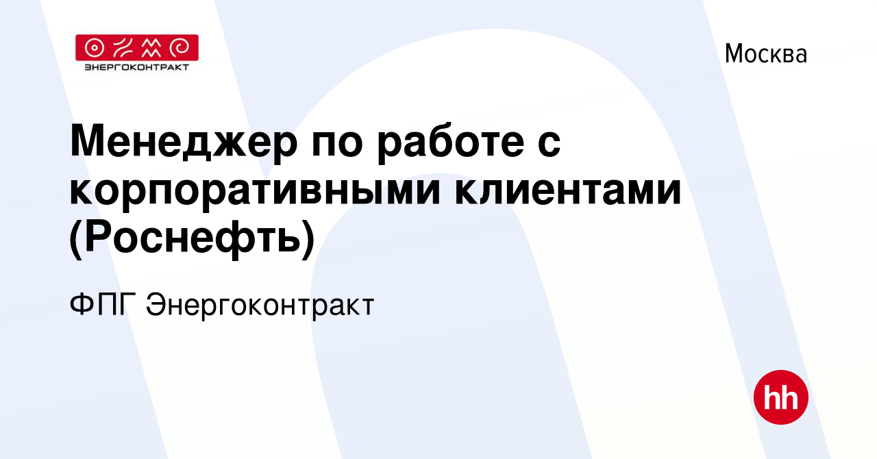 Вакансия Менеджер по работе с корпоративными клиентами (Роснефть) в Москве,  работа в компании ФПГ Энергоконтракт (вакансия в архиве c 11 марта 2024)