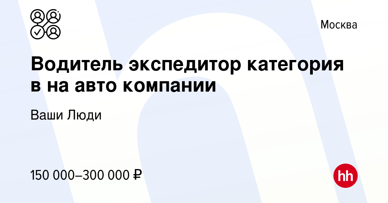 Вакансия Водитель экспедитор категория в на авто компании в Москве, работа  в компании Ваши Люди