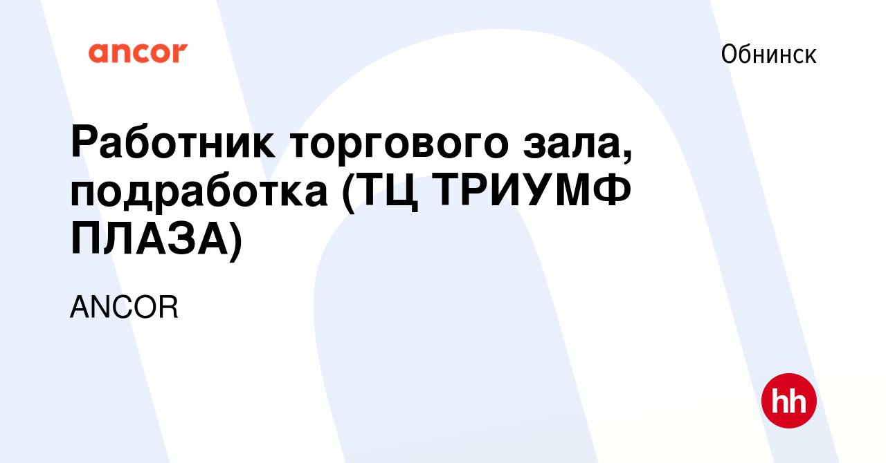 Вакансия Работник торгового зала, подработка (ТЦ ТРИУМФ ПЛАЗА) в Обнинске,  работа в компании ANCOR (вакансия в архиве c 22 марта 2024)