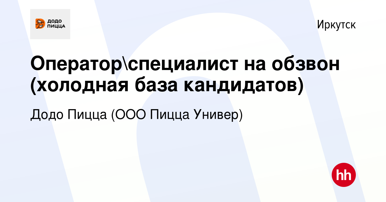 Вакансия Операторспециалист на обзвон (холодная база кандидатов) в  Иркутске, работа в компании Додо Пицца (ООО Пицца Универ) (вакансия в  архиве c 25 марта 2024)