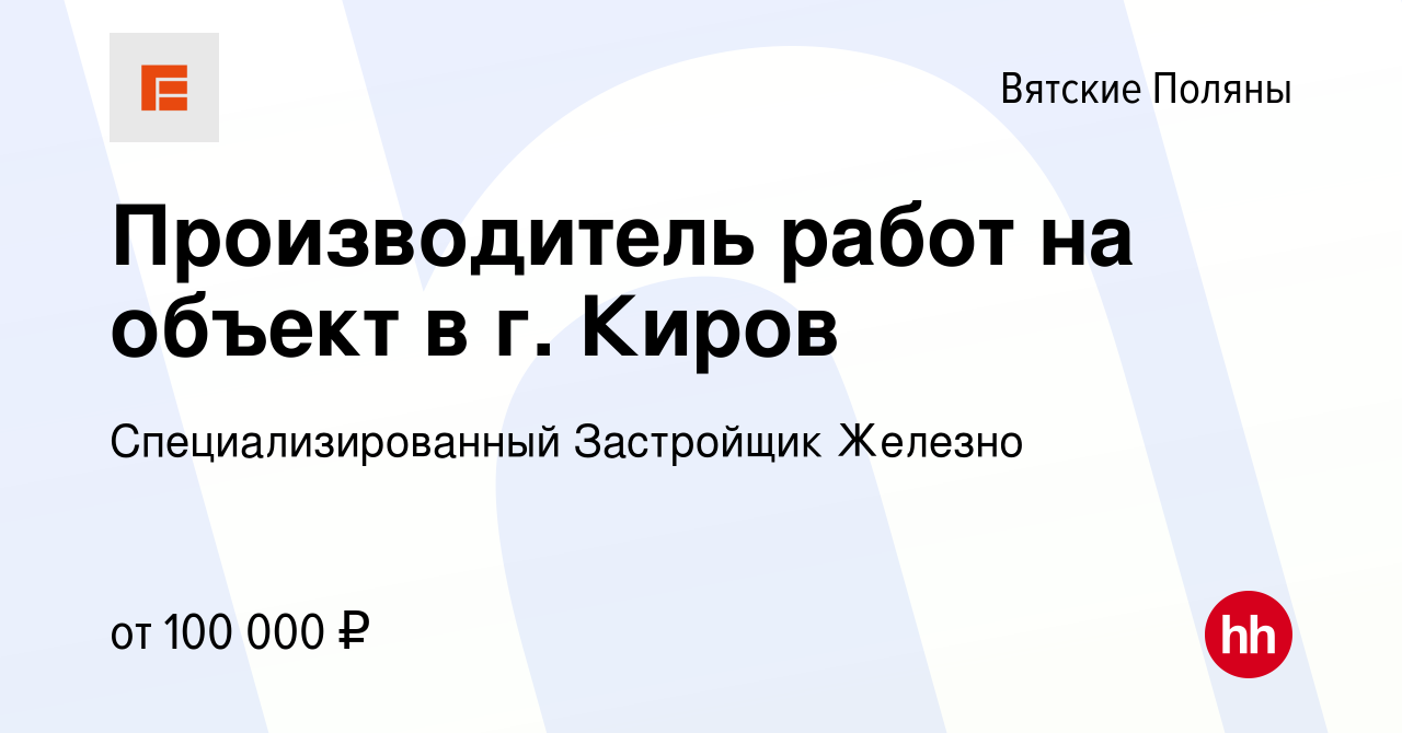 Вакансия Производитель работ на объект в г. Киров в Вятских Полянах, работа  в компании Специализированный Застройщик Железно