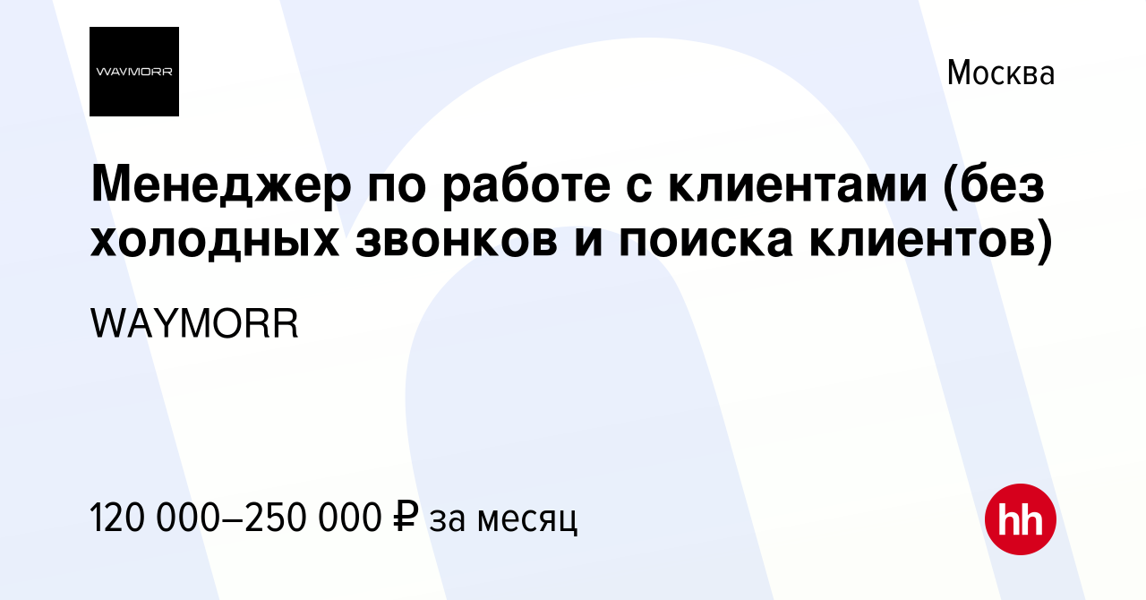 Вакансия Менеджер по работе с клиентами (без холодных звонков и поиска  клиентов) в Москве, работа в компании WAYMORR (вакансия в архиве c 23 марта  2024)