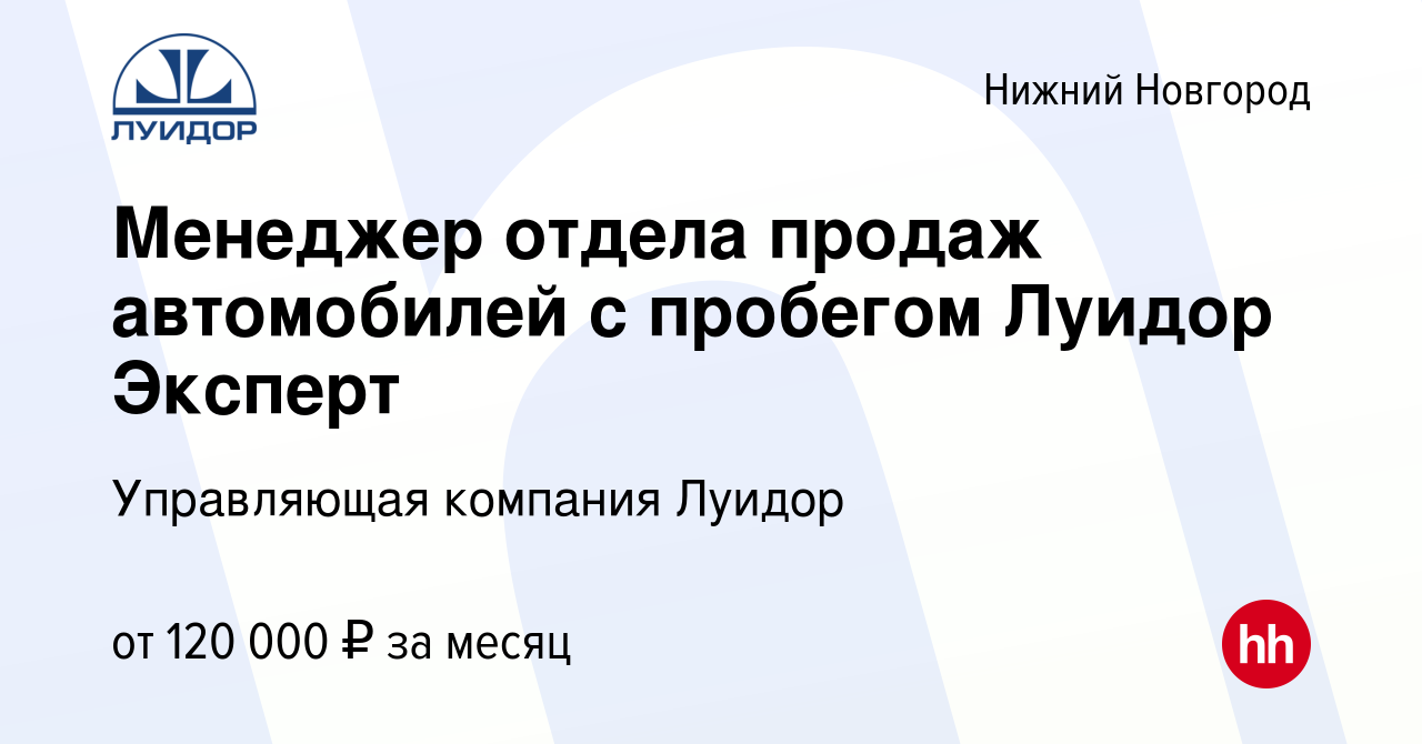 Вакансия Менеджер отдела продаж автомобилей с пробегом Луидор Эксперт в  Нижнем Новгороде, работа в компании Управляющая компания Луидор (вакансия в  архиве c 4 марта 2024)