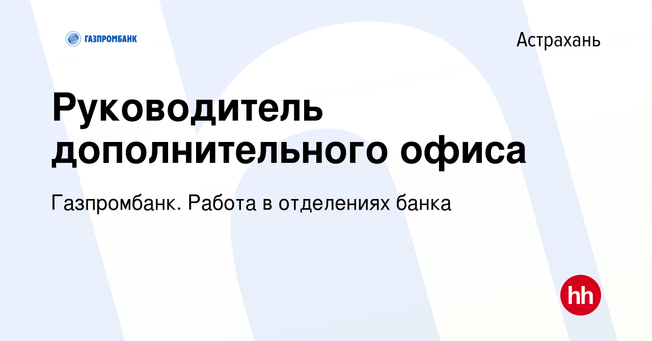 Вакансия Руководитель дополнительного офиса в Астрахани, работа в компании  Газпромбанк. Работа в отделениях банка (вакансия в архиве c 16 апреля 2024)