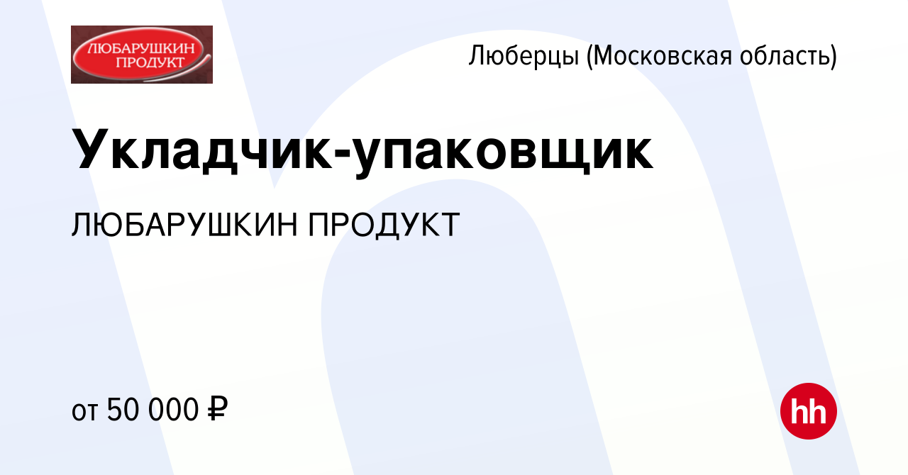 Вакансия Укладчик-упаковщик в Люберцах, работа в компании ЛЮБАРУШКИН  ПРОДУКТ (вакансия в архиве c 23 марта 2024)