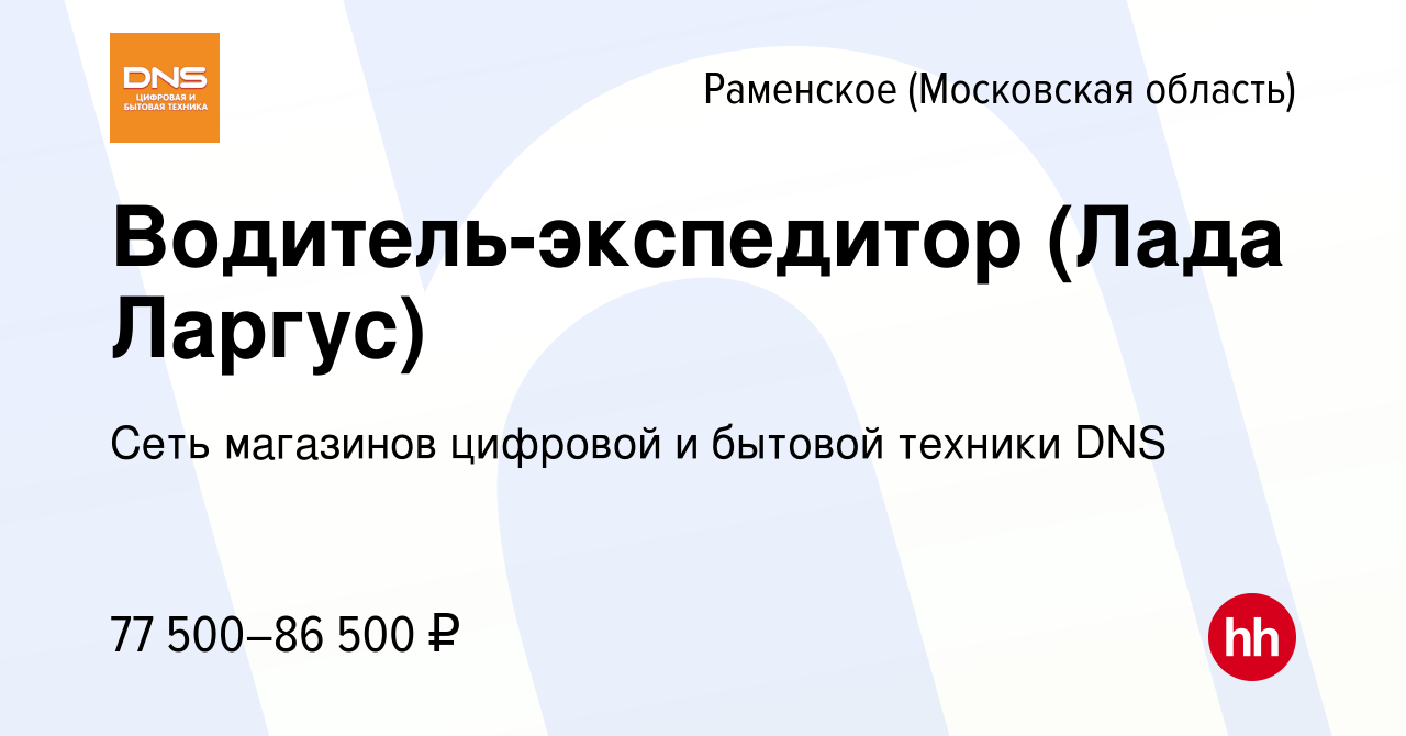 Вакансия Водитель-экспедитор (Лада Ларгус) в Раменском, работа в компании  Сеть магазинов цифровой и бытовой техники DNS (вакансия в архиве c 26  февраля 2024)