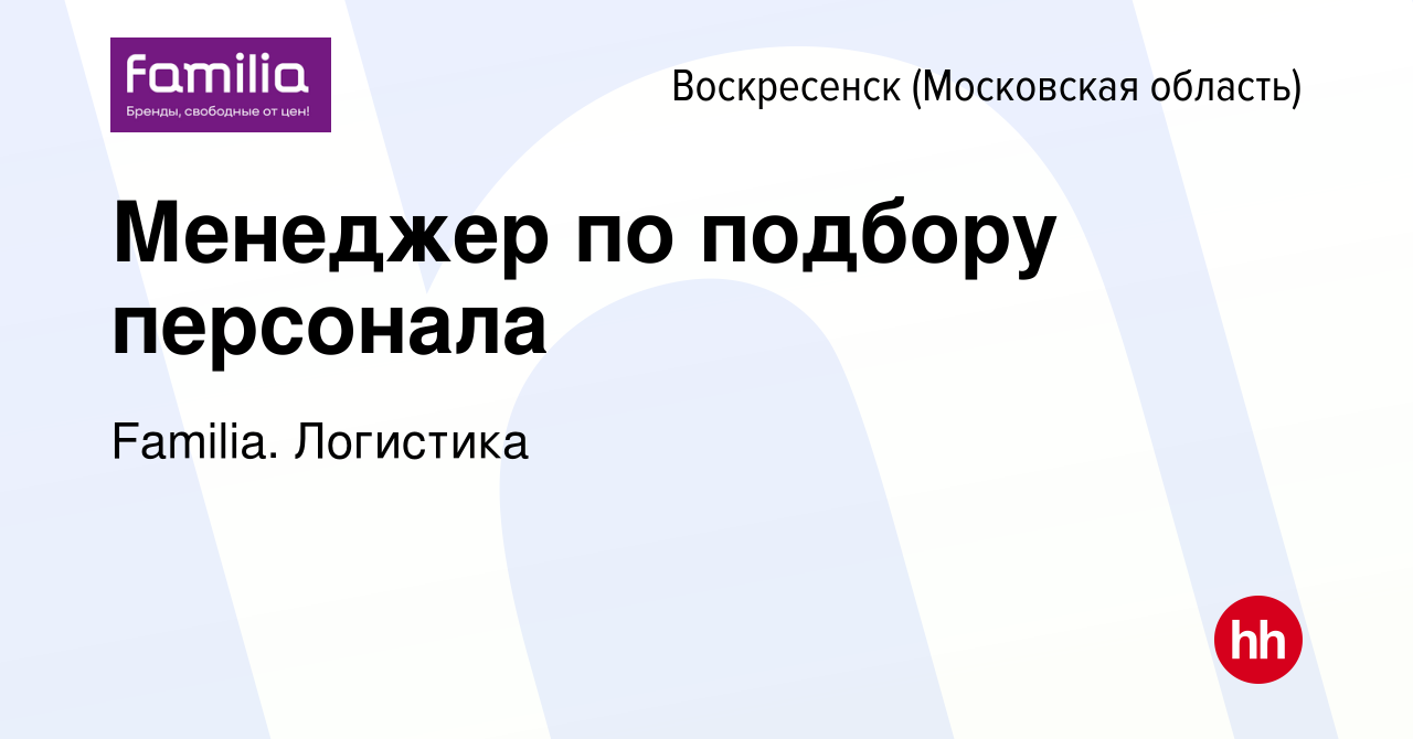 Вакансия Менеджер по подбору персонала в Воскресенске, работа в компании  Familia. Логистика