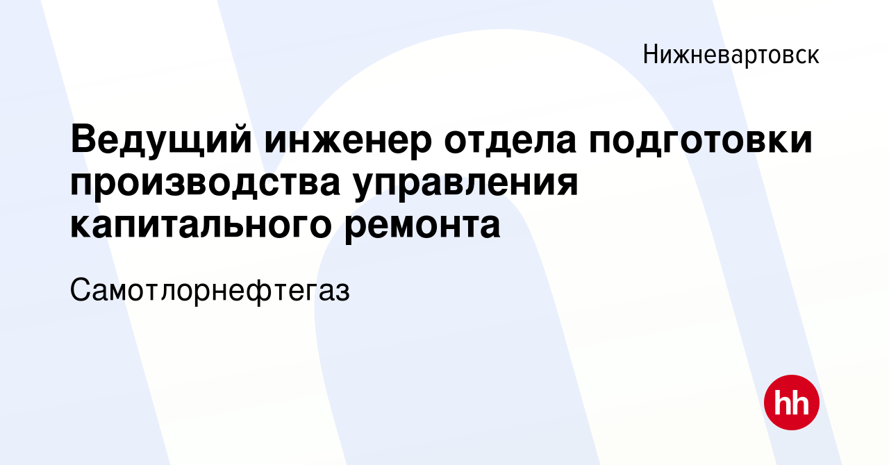 Вакансия Ведущий инженер отдела подготовки производства управления капитального  ремонта в Нижневартовске, работа в компании Самотлорнефтегаз