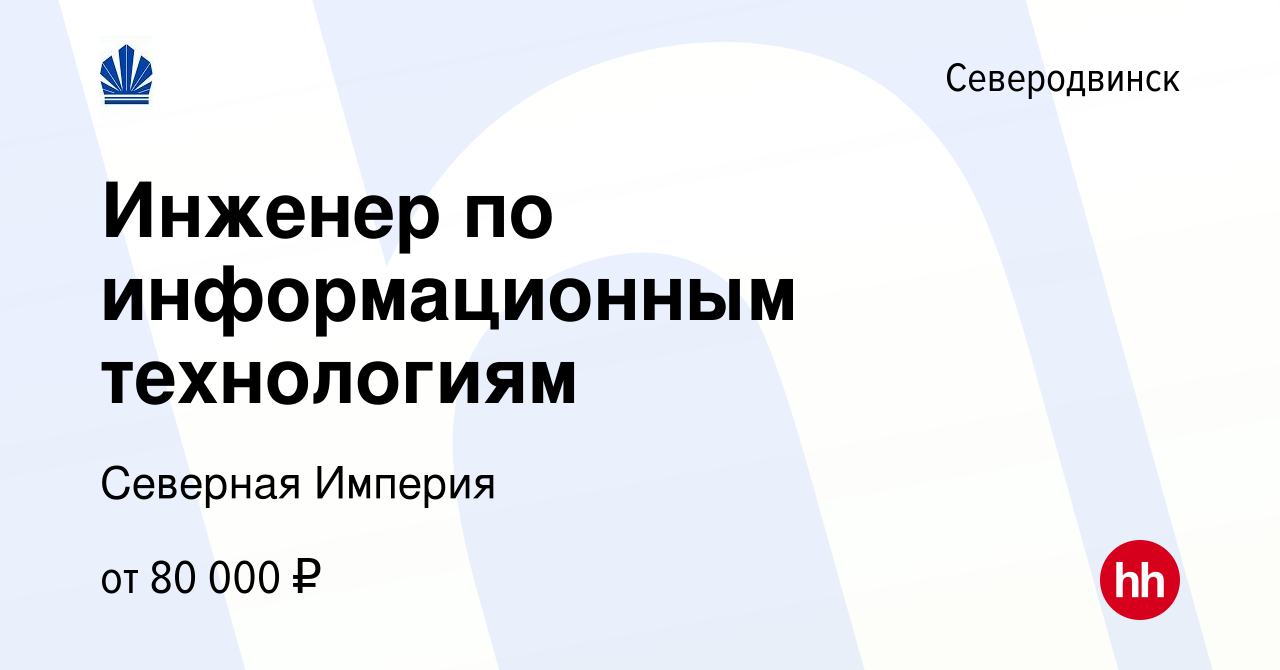 Вакансия Инженер по информационным технологиям в Северодвинске, работа в  компании Северная Империя (вакансия в архиве c 23 марта 2024)