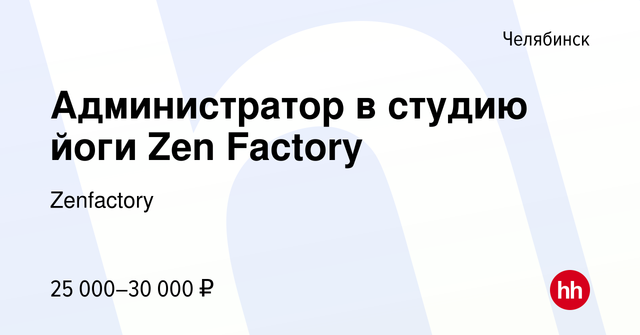 Вакансия Администратор в студию йоги Zen Factory в Челябинске, работа в  компании Zenfactory (вакансия в архиве c 23 марта 2024)