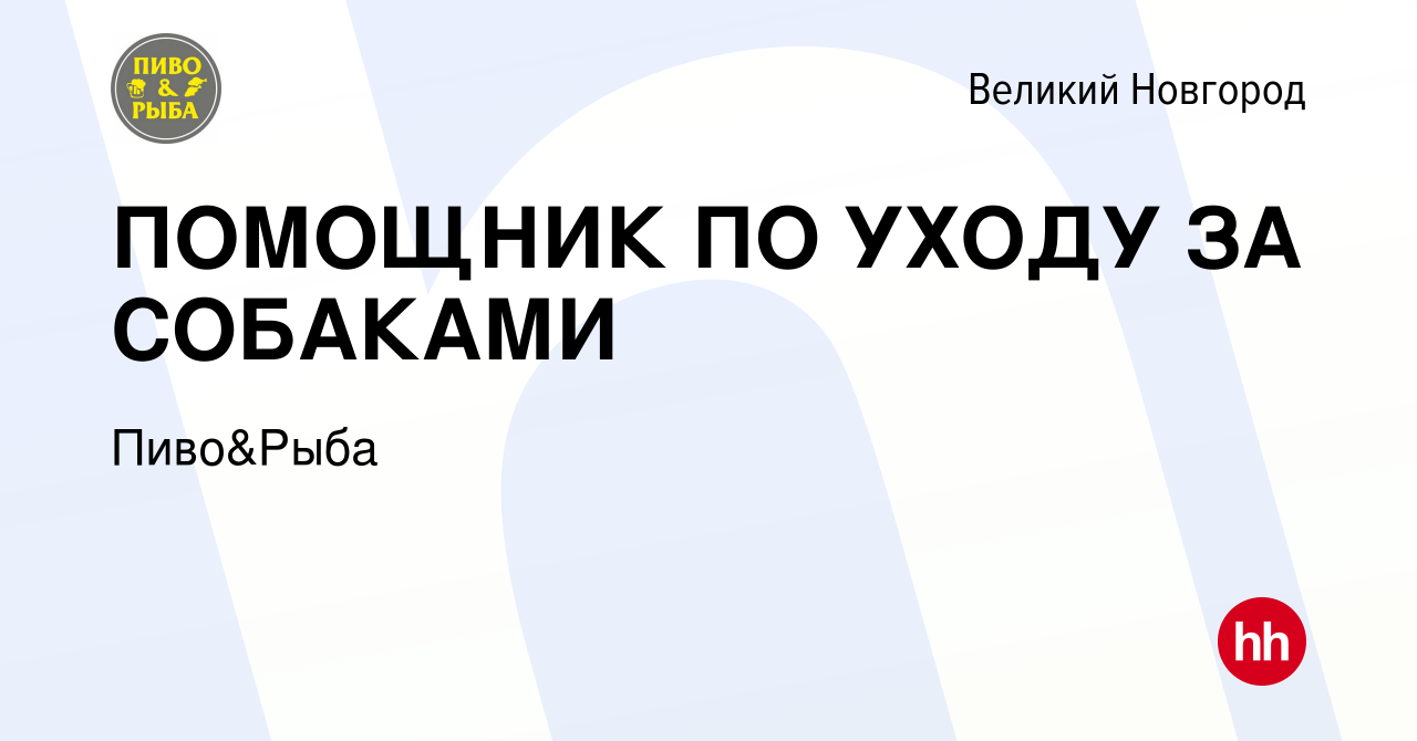 Вакансия ПОМОЩНИК ПО УХОДУ ЗА СОБАКАМИ в Великом Новгороде, работа в  компании Пиво&Рыба (вакансия в архиве c 24 марта 2024)