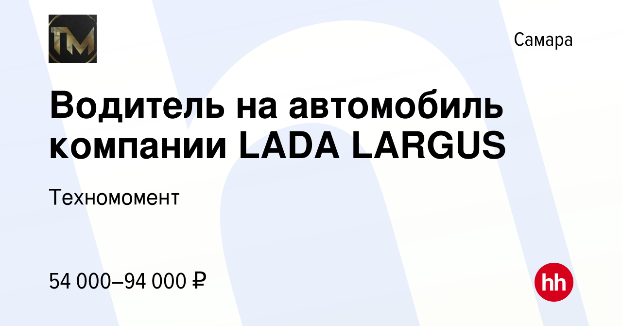 Вакансия Водитель на автомобиль компании LADA LARGUS в Самаре, работа в  компании Техномомент (вакансия в архиве c 12 марта 2024)