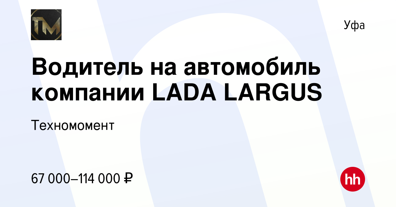 Вакансия Водитель на автомобиль компании LADA LARGUS в Уфе, работа в  компании Техномомент (вакансия в архиве c 12 марта 2024)