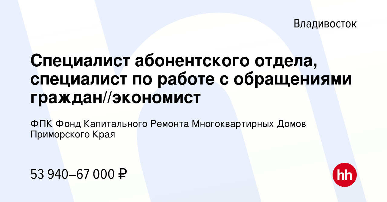 Вакансия Специалист абонентского отдела, специалист по работе с обращениями  граждан//экономист во Владивостоке, работа в компании ФПК Фонд Капитального  Ремонта Многоквартирных Домов Приморского Края (вакансия в архиве c 9 мая  2024)