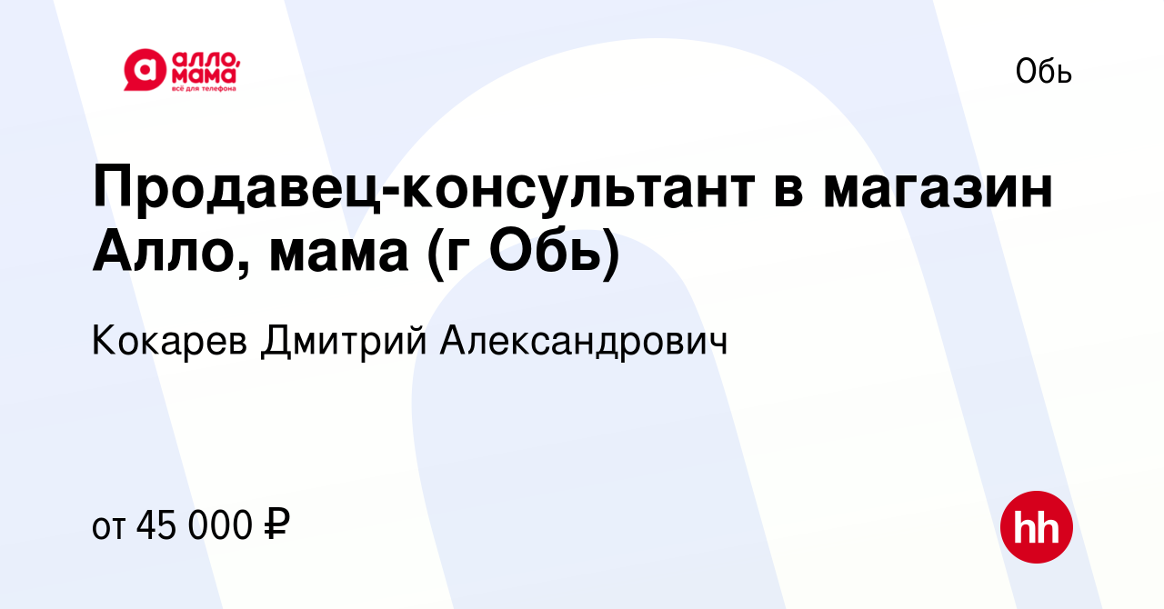 Вакансия Продавец-консультант в магазин Алло, мама (г Обь) в Оби, работа в  компании Кокарев Дмитрий Александрович (вакансия в архиве c 24 апреля 2024)