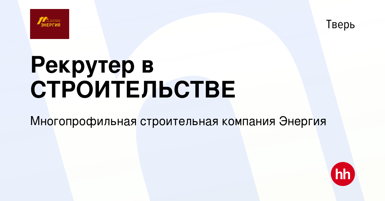 Вакансия Рекрутер в СТРОИТЕЛЬСТВЕ в Твери, работа в компании  Многопрофильная строительная компания Энергия