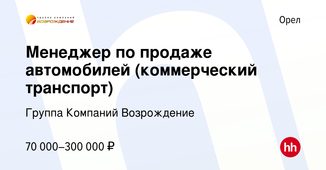 Вакансия Менеджер по продаже автомобилей (коммерческий транспорт) в Орле,  работа в компании Группа Компаний Возрождение (вакансия в архиве c 26 марта  2024)