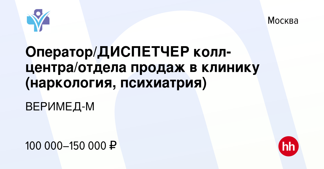 Вакансия Оператор/ДИСПЕТЧЕР колл-центра/отдела продаж в клинику (наркология,  психиатрия) в Москве, работа в компании ВЕРИМЕД-М (вакансия в архиве c 18  апреля 2024)