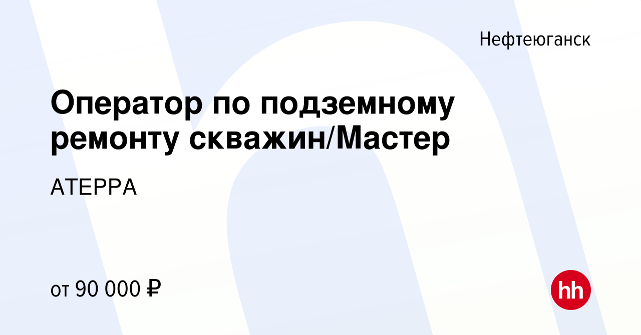 Вакансия Оператор по подземному ремонту скважин/Мастер в Нефтеюганске,  работа в компании АТЕРРА (вакансия в архиве c 27 марта 2024)