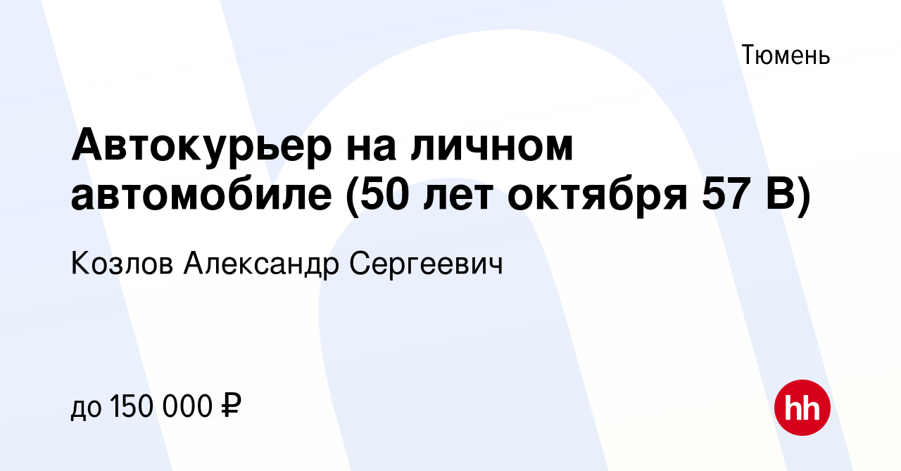 Вакансия Автокурьер на личном автомобиле (50 лет октября 57 В) в Тюмени,  работа в компании Козлов Александр Сергеевич (вакансия в архиве c 6 марта  2024)