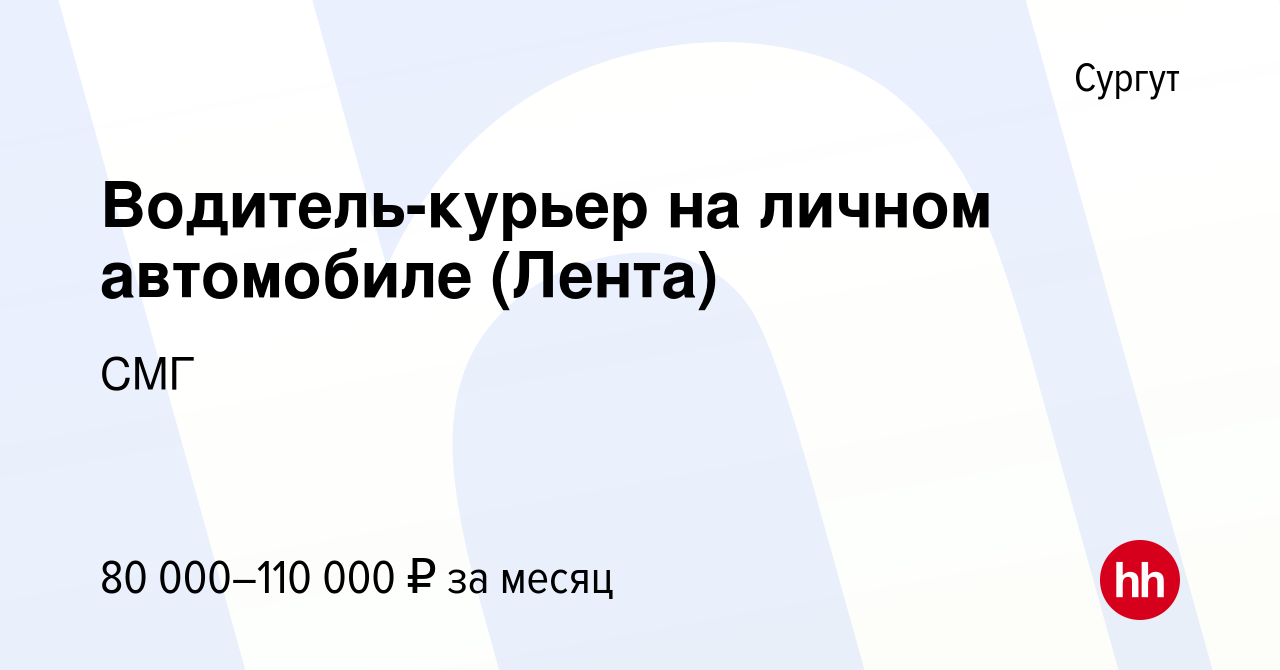 Вакансия Водитель-курьер на личном автомобиле (Лента) в Сургуте, работа в  компании СМГ (вакансия в архиве c 28 марта 2024)