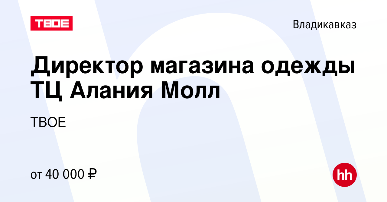 Вакансия Директор магазина одежды ТЦ Алания Молл во Владикавказе, работа в  компании ТВОЕ (вакансия в архиве c 27 марта 2024)