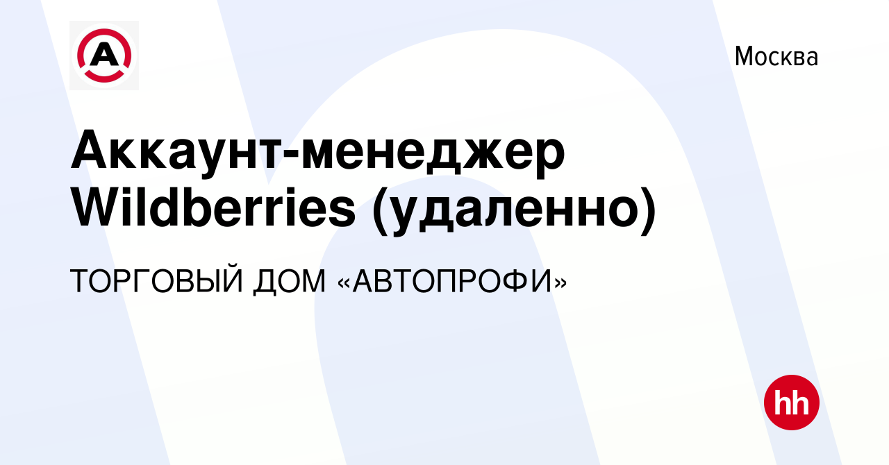 Вакансия Аккаунт-менеджер Wildberries (удаленно) в Москве, работа в  компании ТОРГОВЫЙ ДОМ «АВТОПРОФИ» (вакансия в архиве c 27 марта 2024)