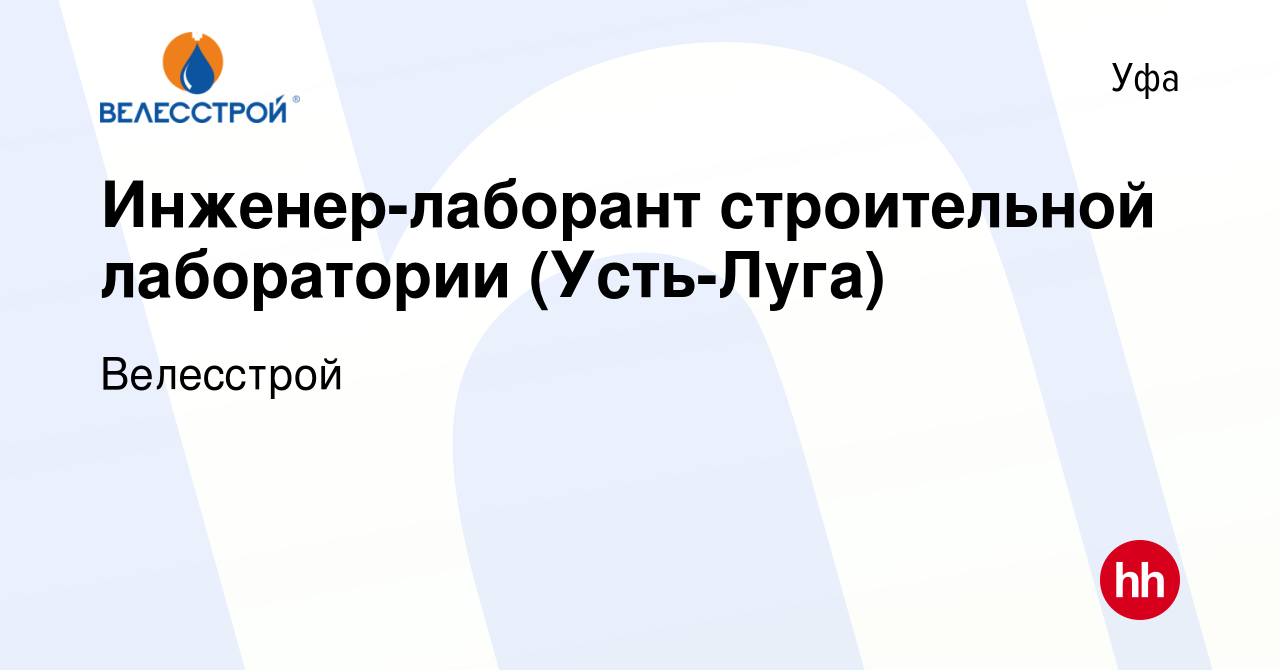 Вакансия Инженер-лаборант строительной лаборатории (Усть-Луга) в Уфе,  работа в компании Велесстрой