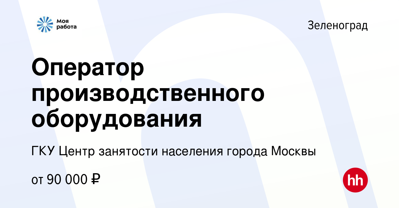 Вакансия Оператор производственного оборудования в Зеленограде, работа в  компании ГКУ Центр занятости населения города Москвы (вакансия в архиве c  27 марта 2024)