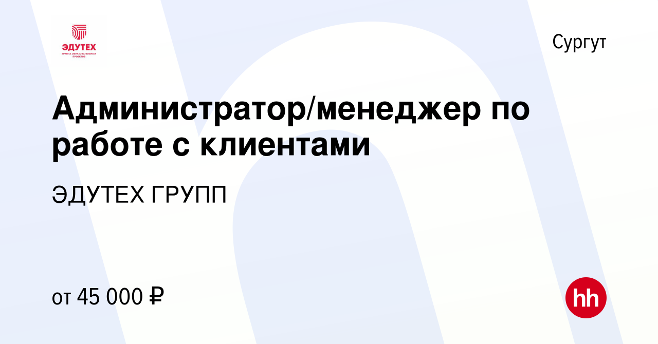 Вакансия Администратор/менеджер по работе с клиентами в Сургуте, работа в  компании ЭДУТЕХ ГРУПП (вакансия в архиве c 27 марта 2024)