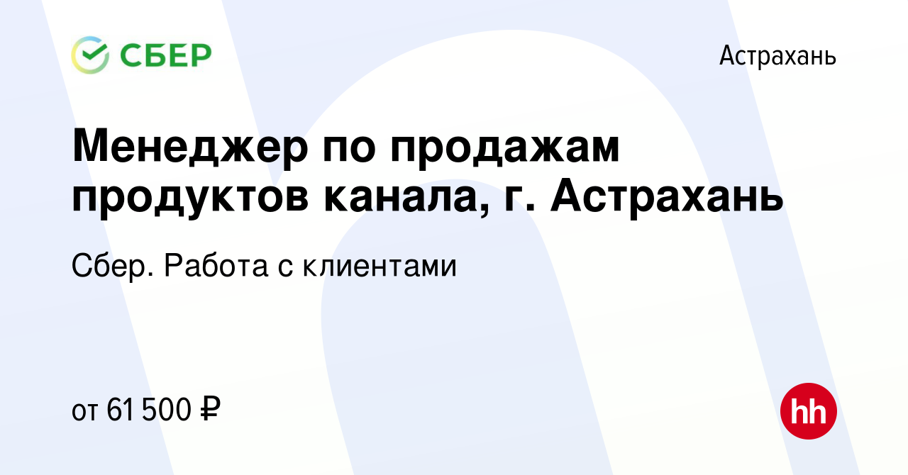 Вакансия Менеджер по продажам продуктов канала, г. Астрахань в Астрахани,  работа в компании Сбер. Работа с клиентами (вакансия в архиве c 10 марта  2024)