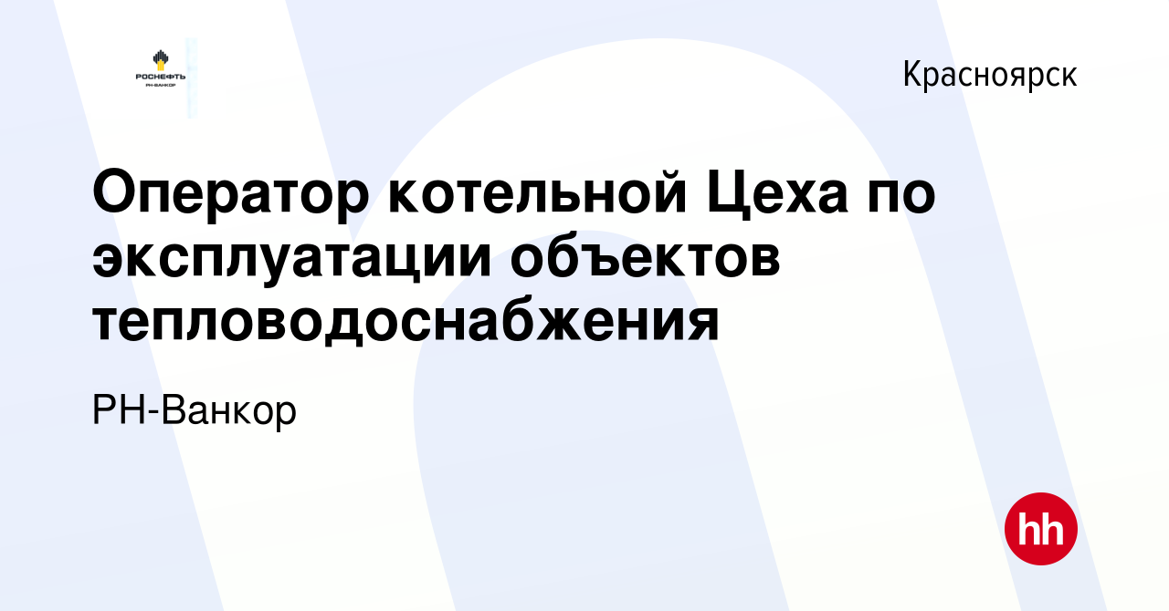 Вакансия Оператор котельной Цеха по эксплуатации объектов  тепловодоснабжения в Красноярске, работа в компании РН-Ванкор (вакансия в  архиве c 27 марта 2024)