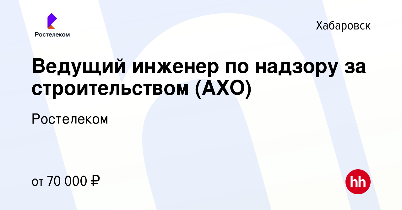 Вакансия Ведущий инженер по надзору за строительством (АХО) в Хабаровске,  работа в компании Ростелеком