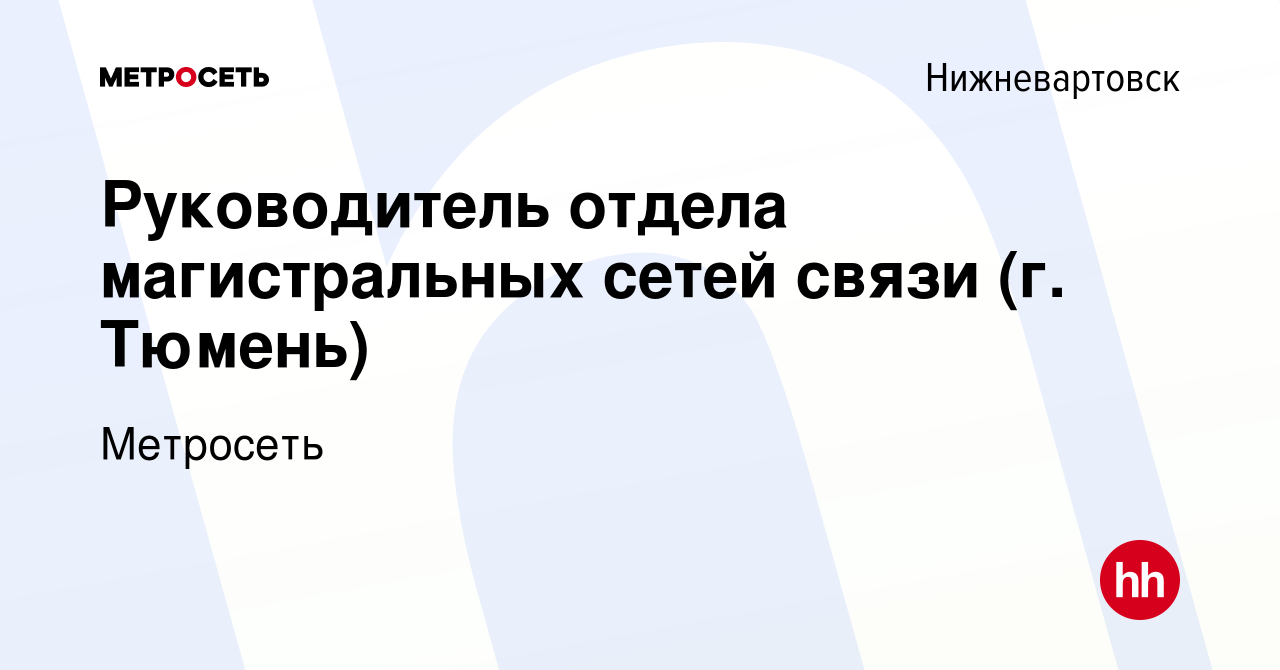 Вакансия Руководитель отдела магистральных сетей связи (г. Тюмень) в  Нижневартовске, работа в компании Метросеть