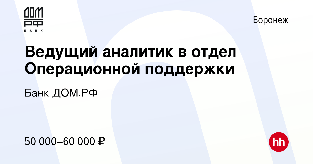 Вакансия Ведущий аналитик в отдел Операционной поддержки в Воронеже, работа  в компании Банк ДОМ.РФ (вакансия в архиве c 27 марта 2024)