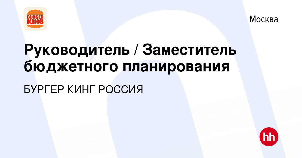 Вакансия Руководитель / Заместитель бюджетного планирования в Москве, работа  в компании БУРГЕР КИНГ РОССИЯ (вакансия в архиве c 8 июля 2024)