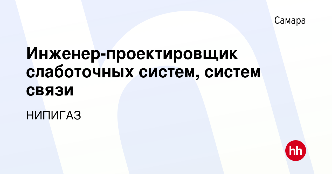 Вакансия Инженер-проектировщик слаботочных систем, систем связи (удаленно)  в Самаре, работа в компании НИПИГАЗ