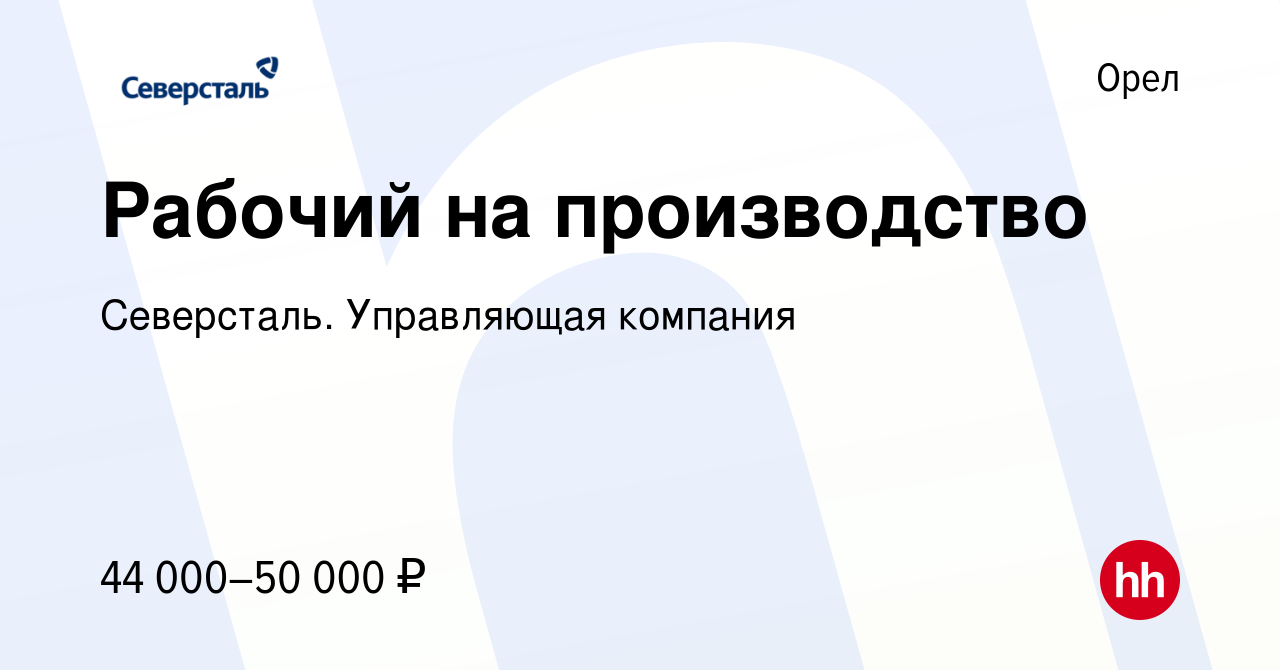 Вакансия Рабочий на производство в Орле, работа в компании Северсталь.  Управляющая компания (вакансия в архиве c 26 марта 2024)