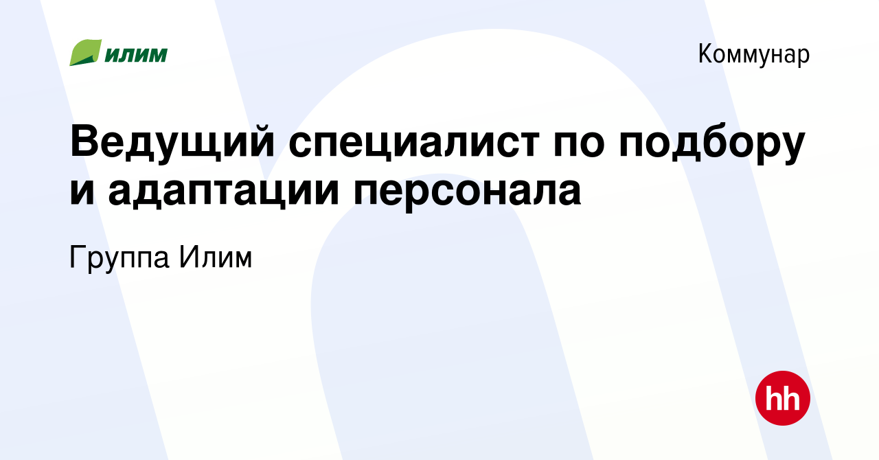 Вакансия Ведущий специалист по подбору и адаптации персонала в Коммунаре,  работа в компании Группа Илим (вакансия в архиве c 25 марта 2024)