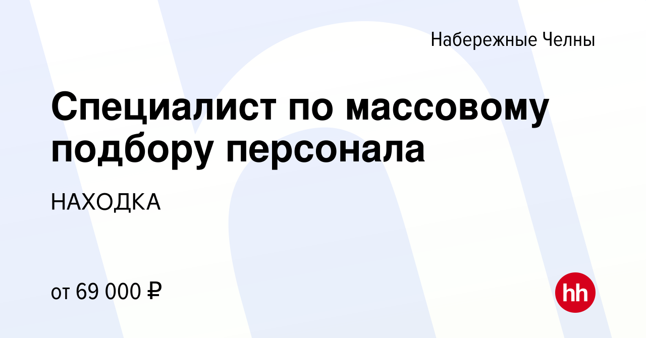 Вакансия Cпециалист по массовому подбору персонала в Набережных Челнах,  работа в компании НАХОДКА (вакансия в архиве c 31 мая 2024)