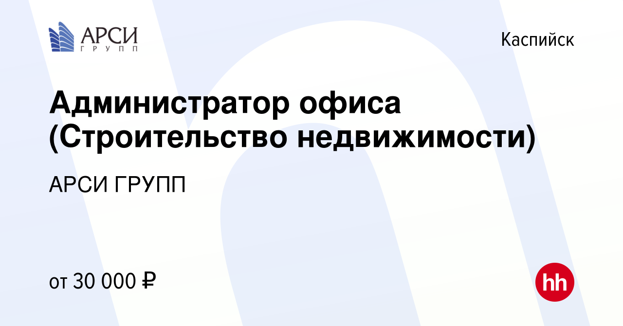 Вакансия Администратор офиса (Строительство недвижимости) в Каспийске,  работа в компании АРСИ ГРУПП (вакансия в архиве c 18 марта 2024)