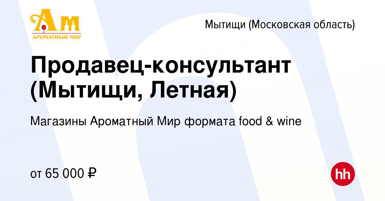 Вакансия Продавец-консультант (Мытищи, Летная) в Мытищах, работа в компании  Магазины Ароматный Мир формата food & wine (вакансия в архиве c 10 апреля  2024)