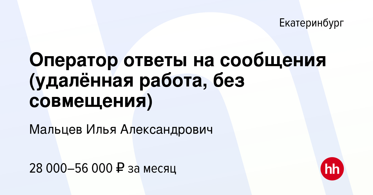 Вакансия Оператор ответы на сообщения (удалённая работа, без совмещения) в  Екатеринбурге, работа в компании Мальцев Илья Александрович (вакансия в  архиве c 28 марта 2024)