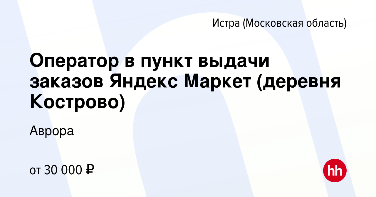 Вакансия Оператор в пункт выдачи заказов Яндекс Маркет (деревня Кострово) в  Истре, работа в компании Аврора