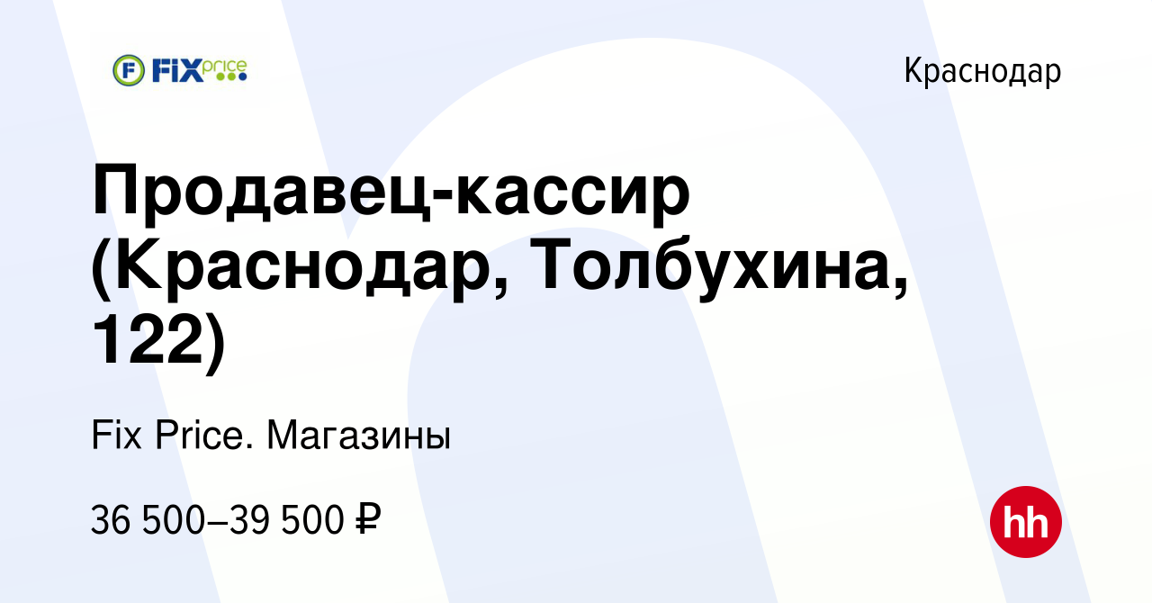 Вакансия Продавец-кассир (Краснодар, Толбухина, 122) в Краснодаре, работа в  компании Fix Price. Магазины (вакансия в архиве c 9 мая 2024)