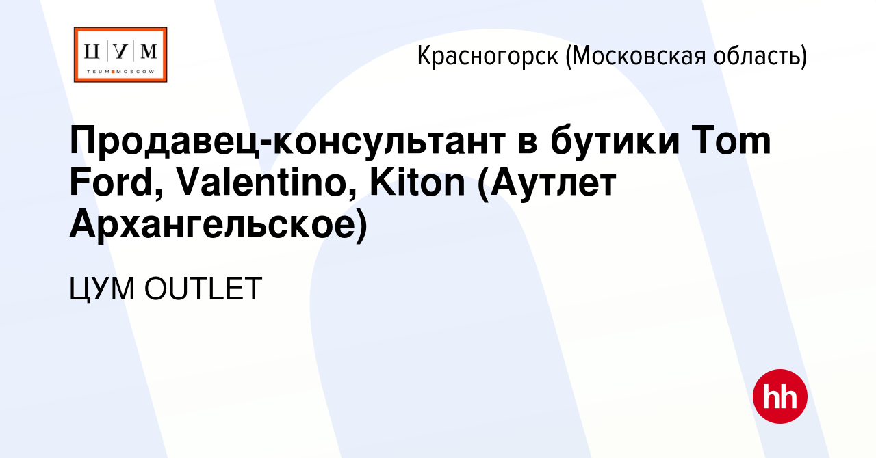 Вакансия Продавец-консультант в бутики Tom Ford, Valentino, Kiton (Аутлет  Архангельское) в Красногорске, работа в компании OUTLET (вакансия в архиве  c 4 марта 2024)