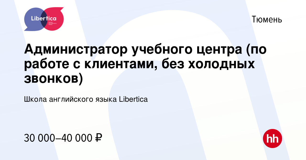 Вакансия Администратор учебного центра (по работе с клиентами, без холодных  звонков) в Тюмени, работа в компании Школа английского языка Libertica  (вакансия в архиве c 28 марта 2024)