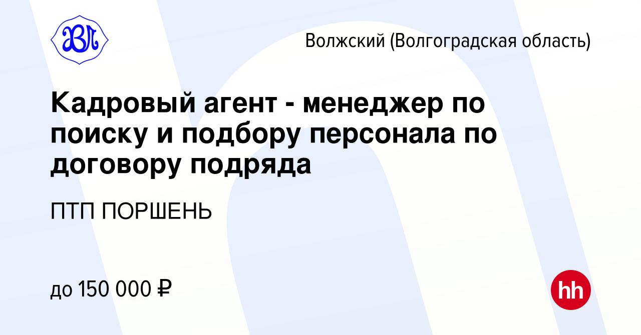 Вакансия Кадровый агент - менеджер по поиску и подбору персонала по  договору подряда в Волжском (Волгоградская область), работа в компании ПТП  ПОРШЕНЬ (вакансия в архиве c 28 марта 2024)